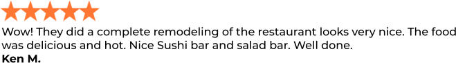Wow! They did a complete remodeling of the restaurant looks very nice. The food was delicious and hot. Nice Sushi bar and salad bar. Well done. Ken M.